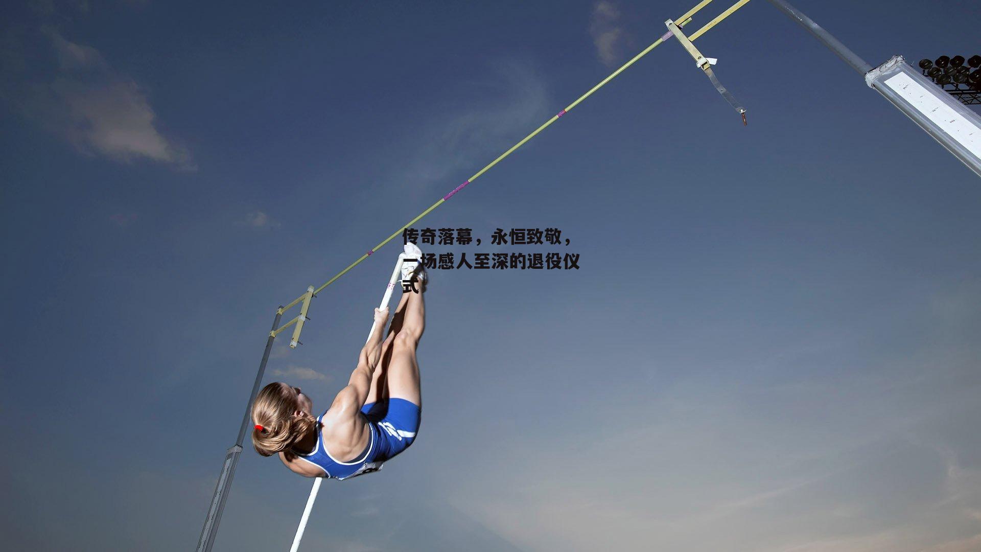 传奇落幕，永恒致敬，一场感人至深的退役仪式