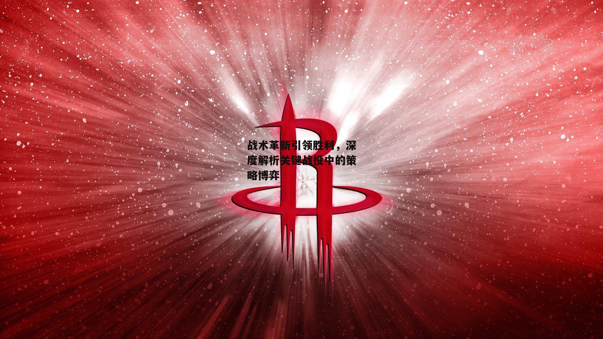 战术革新引领胜利，深度解析关键战役中的策略博弈